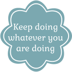 Keep doing whatever you are doing